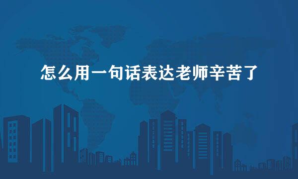 怎么用一句话表达老师辛苦了