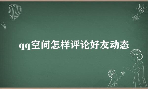 qq空间怎样评论好友动态
