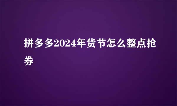 拼多多2024年货节怎么整点抢券