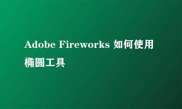 Adobe Fireworks 如何使用椭圆工具