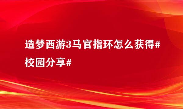 造梦西游3马官指环怎么获得#校园分享#