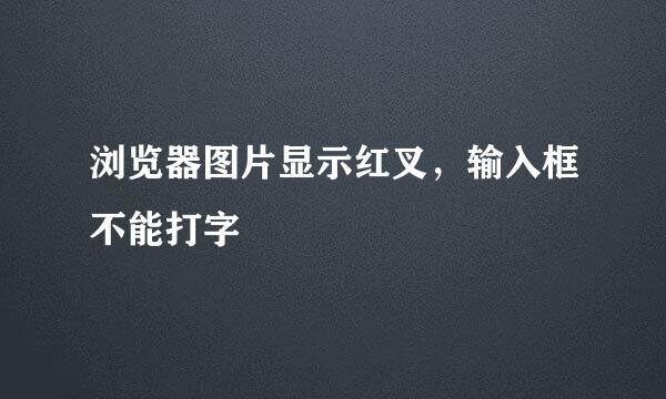 浏览器图片显示红叉，输入框不能打字