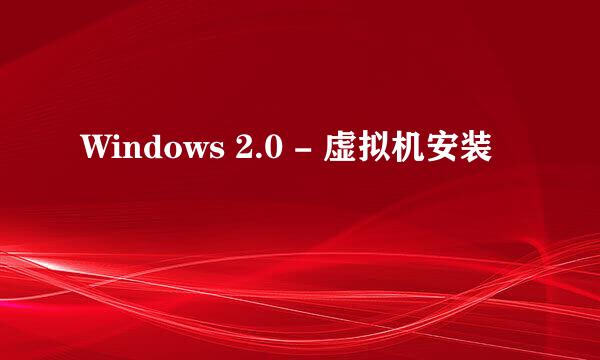 Windows 2.0 - 虚拟机安装