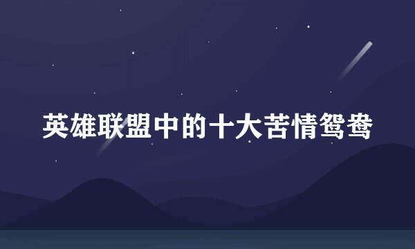 英雄联盟中的十大苦情鸳鸯