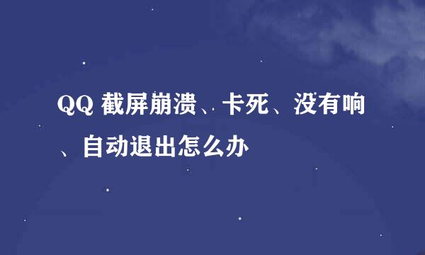 QQ 截屏崩溃、卡死、没有响、自动退出怎么办