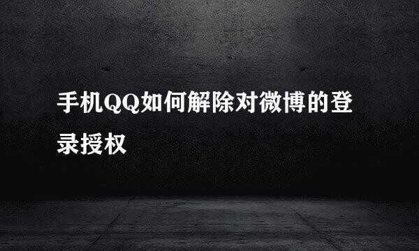 手机QQ如何解除对微博的登录授权