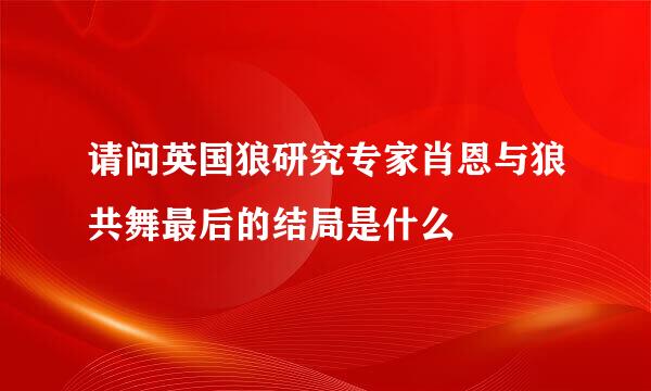 请问英国狼研究专家肖恩与狼共舞最后的结局是什么