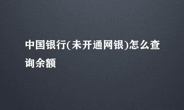中国银行(未开通网银)怎么查询余额