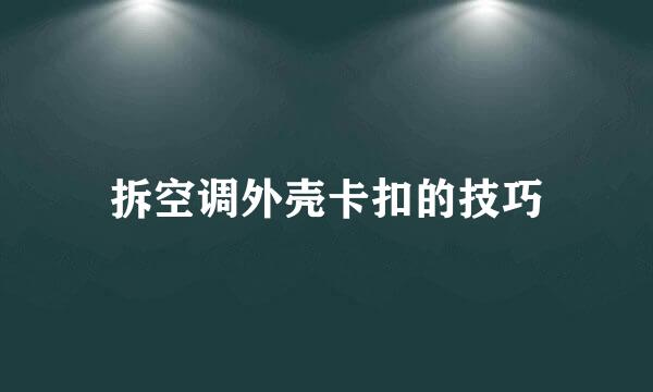 拆空调外壳卡扣的技巧