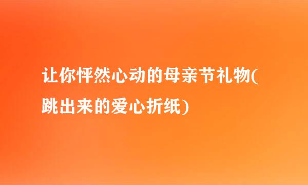 让你怦然心动的母亲节礼物(跳出来的爱心折纸)