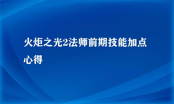 火炬之光2法师前期技能加点心得