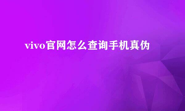 vivo官网怎么查询手机真伪