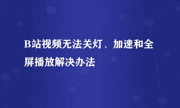B站视频无法关灯、加速和全屏播放解决办法