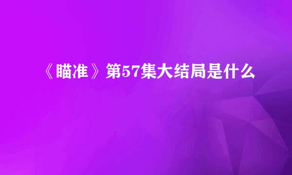 《瞄准》第57集大结局是什么