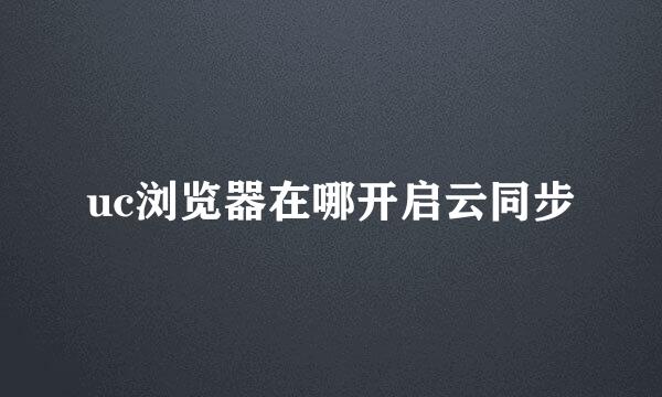 uc浏览器在哪开启云同步