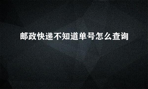 邮政快递不知道单号怎么查询