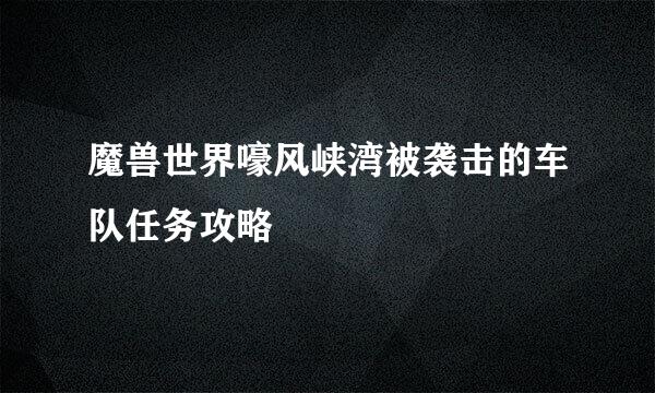 魔兽世界嚎风峡湾被袭击的车队任务攻略