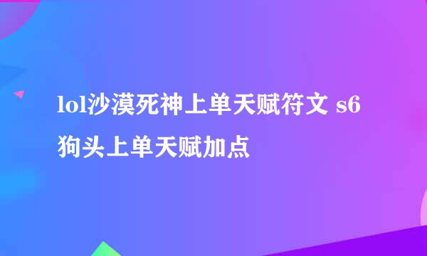 lol沙漠死神上单天赋符文 s6狗头上单天赋加点