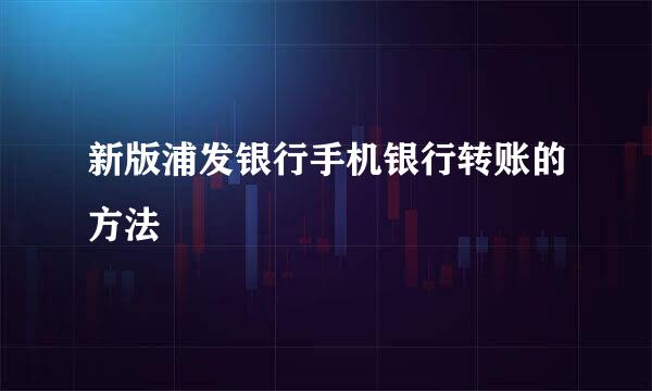 新版浦发银行手机银行转账的方法