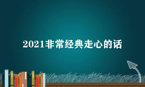 2021非常经典走心的话