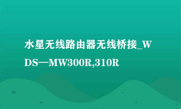 水星无线路由器无线桥接_WDS—MW300R,310R
