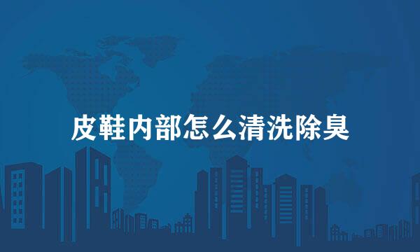 皮鞋内部怎么清洗除臭