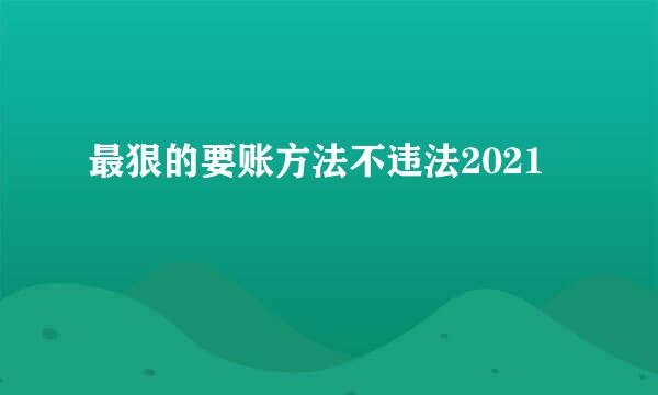 最狠的要账方法不违法2021