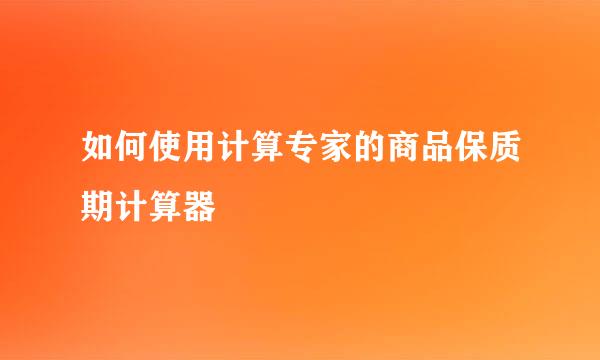如何使用计算专家的商品保质期计算器
