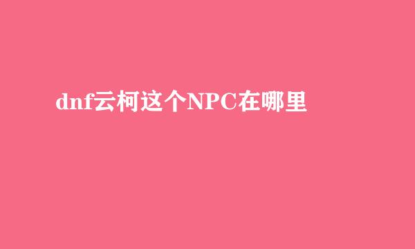 dnf云柯这个NPC在哪里
