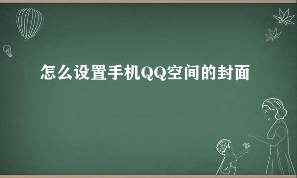怎么设置手机QQ空间的封面