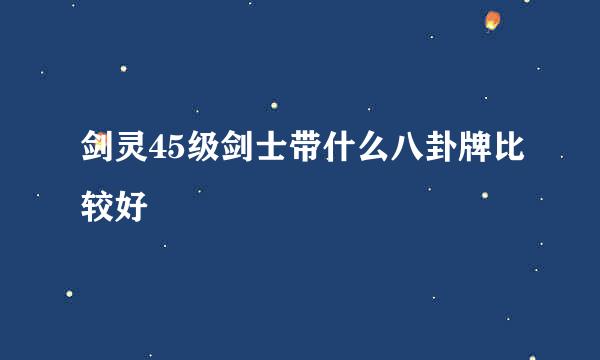 剑灵45级剑士带什么八卦牌比较好