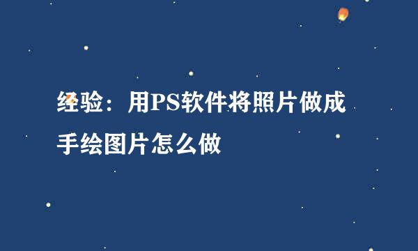 经验：用PS软件将照片做成手绘图片怎么做