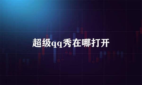 超级qq秀在哪打开