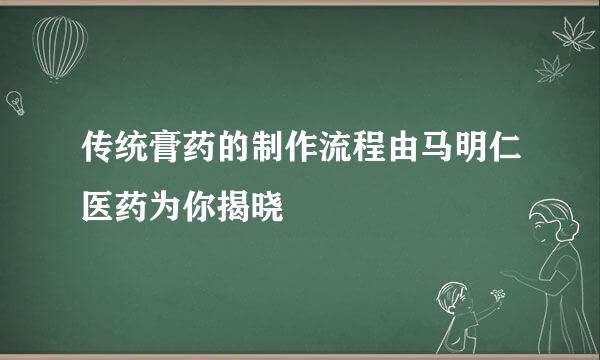 传统膏药的制作流程由马明仁医药为你揭晓