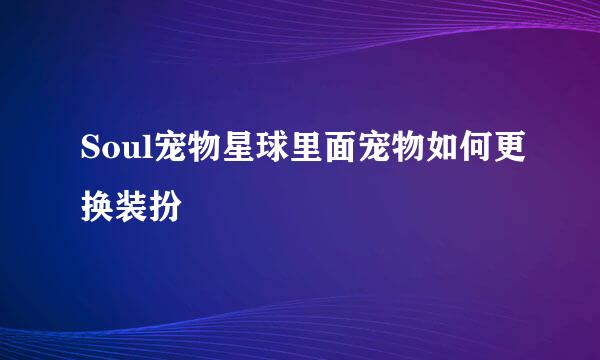 Soul宠物星球里面宠物如何更换装扮