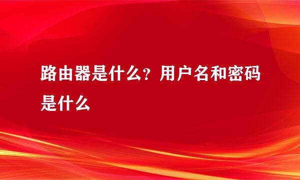路由器是什么？用户名和密码是什么