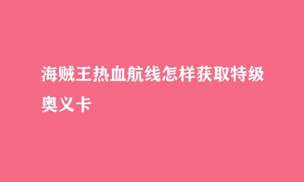 海贼王热血航线怎样获取特级奥义卡