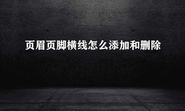 页眉页脚横线怎么添加和删除