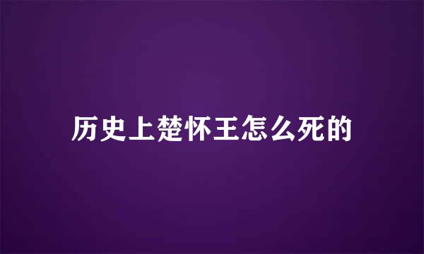 历史上楚怀王怎么死的