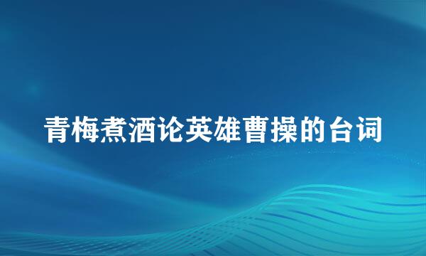 青梅煮酒论英雄曹操的台词