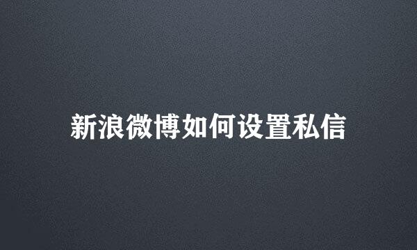 新浪微博如何设置私信
