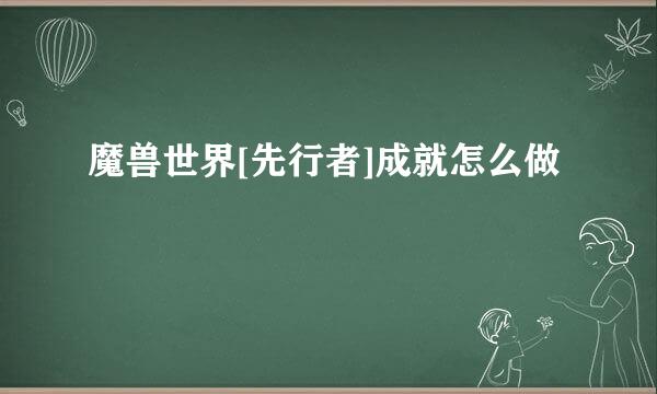 魔兽世界[先行者]成就怎么做