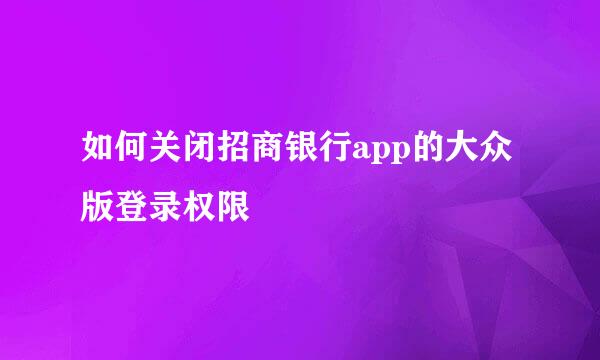 如何关闭招商银行app的大众版登录权限