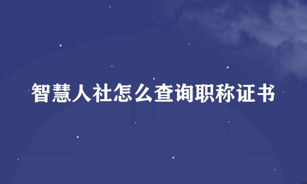 智慧人社怎么查询职称证书