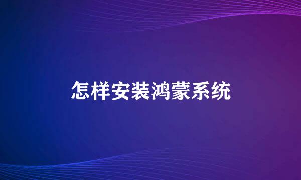 怎样安装鸿蒙系统