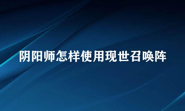 阴阳师怎样使用现世召唤阵