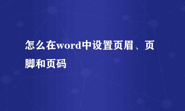 怎么在word中设置页眉、页脚和页码