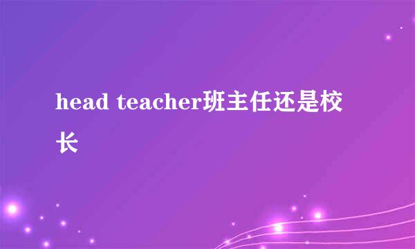 head teacher班主任还是校长