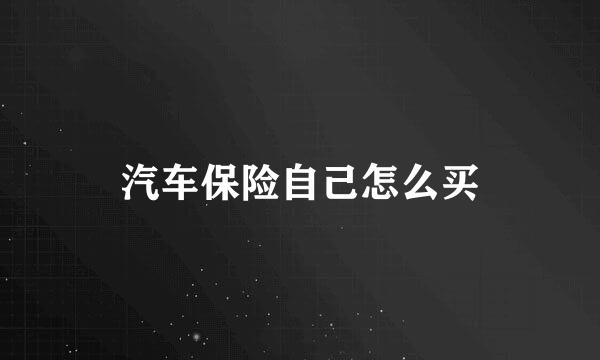 汽车保险自己怎么买