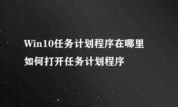 Win10任务计划程序在哪里 如何打开任务计划程序